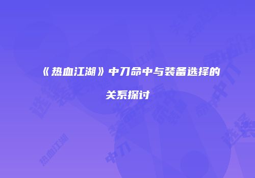 《热血江湖》中刀命中与装备选择的关系探讨