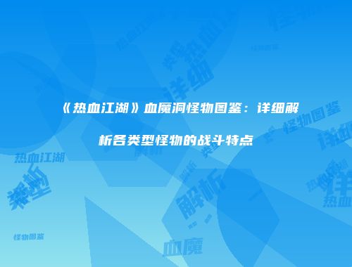 《热血江湖》血魔洞怪物图鉴：详细解析各类型怪物的战斗特点