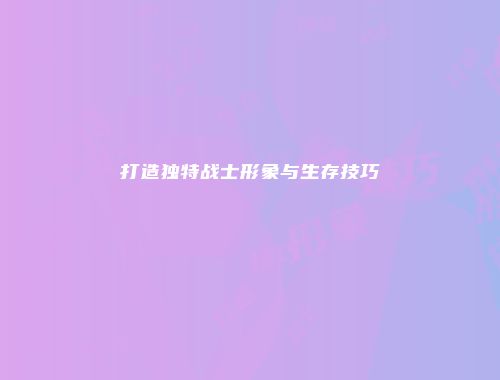 打造独特战士形象与生存技巧