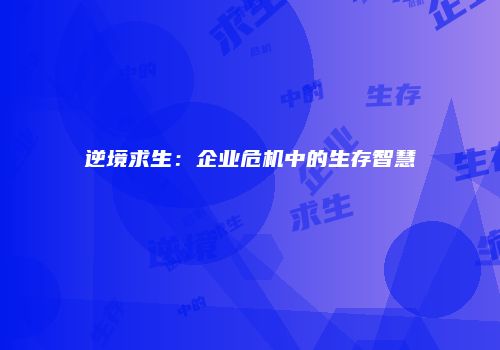 逆境求生：企业危机中的生存智慧
