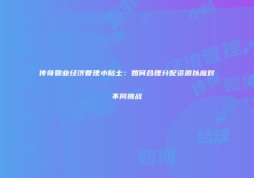 传奇霸业经济管理小贴士：如何合理分配资源以应对不同挑战