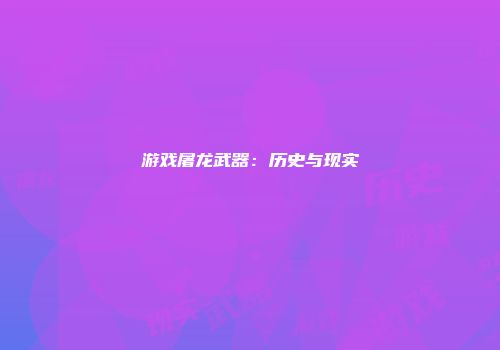 游戏屠龙武器：历史与现实