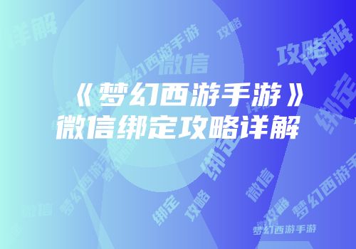 《梦幻西游手游》微信绑定攻略详解