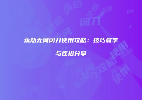永劫无间阔刀使用攻略：技巧教学与连招分享