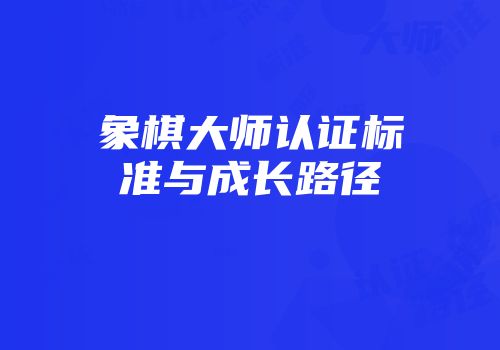 象棋大师认证标准与成长路径