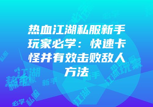 热血江湖私服新手玩家必学：快速卡怪并有效击败敌人方法