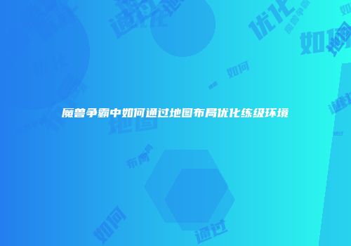 魔兽争霸中如何通过地图布局优化练级环境