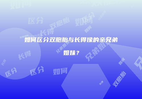 如何区分双胞胎与长得像的亲兄弟姐妹？
