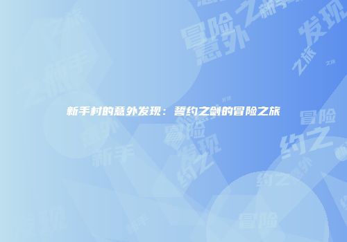 新手村的意外发现：誓约之剑的冒险之旅