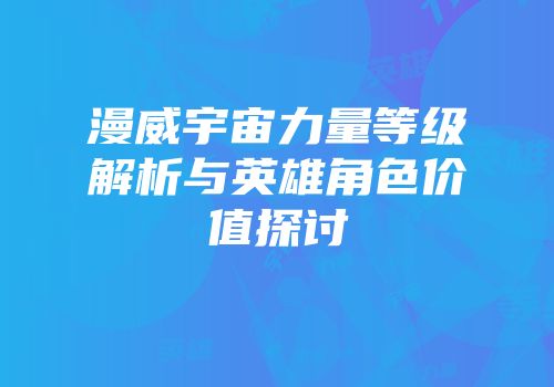 漫威宇宙力量等级解析与英雄角色价值探讨