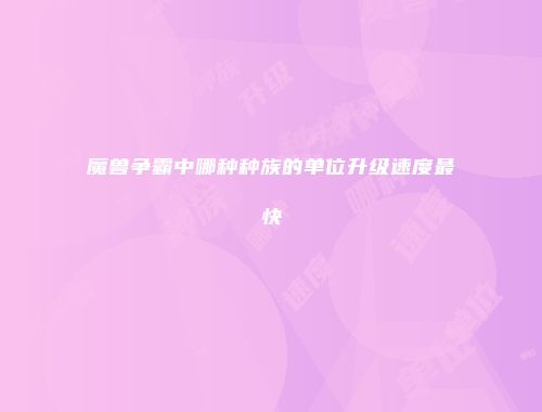 魔兽争霸中哪种种族的单位升级速度最快