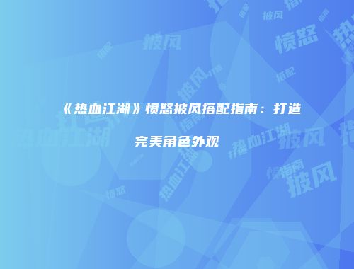《热血江湖》愤怒披风搭配指南：打造完美角色外观