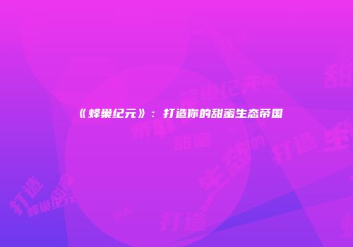 《蜂巢纪元》：打造你的甜蜜生态帝国