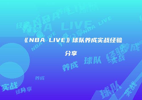 《NBA LIVE》球队养成实战经验分享
