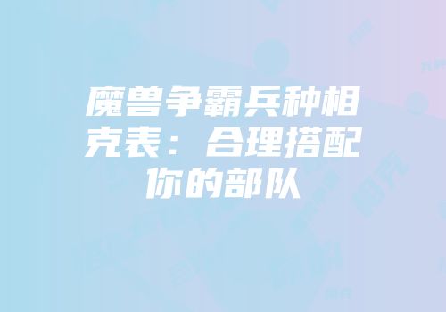 魔兽争霸兵种相克表：合理搭配你的部队