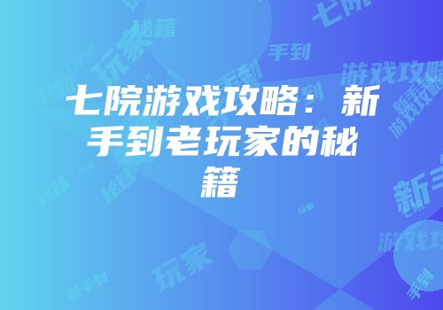 七院游戏攻略：新手到老玩家的秘籍