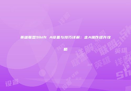 英雄联盟Shift A设置与技巧详解：走A操作提升攻略