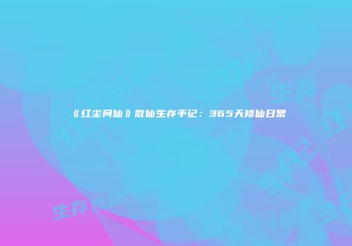 《红尘问仙》散仙生存手记：365天修仙日常