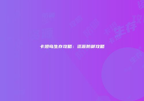 卡坦岛生存攻略：资源防御攻略