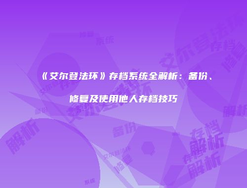 《艾尔登法环》存档系统全解析：备份、修复及使用他人存档技巧