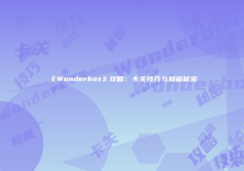 《Wonderbox》攻略：卡关技巧与隐藏秘密
