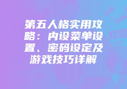 第五人格实用攻略：内设菜单设置、密码设定及游戏技巧详解