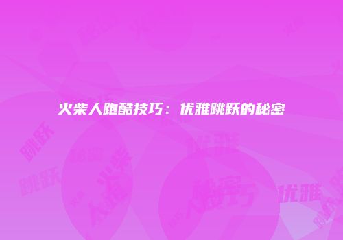 火柴人跑酷技巧：优雅跳跃的秘密
