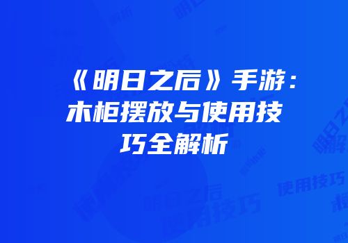 《明日之后》手游：木柜摆放与使用技巧全解析