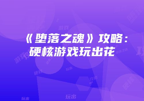 《堕落之魂》攻略：硬核游戏玩出花