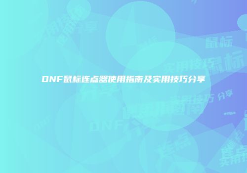 DNF鼠标连点器使用指南及实用技巧分享