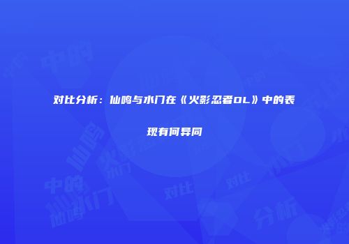 对比分析：仙鸣与水门在《火影忍者OL》中的表现有何异同