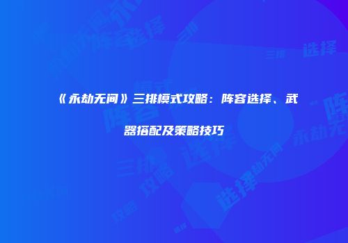 《永劫无间》三排模式攻略：阵容选择、武器搭配及策略技巧
