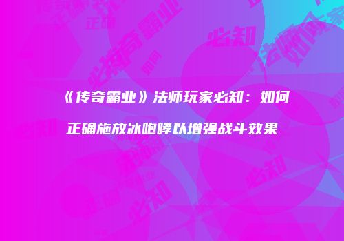 《传奇霸业》法师玩家必知：如何正确施放冰咆哮以增强战斗效果