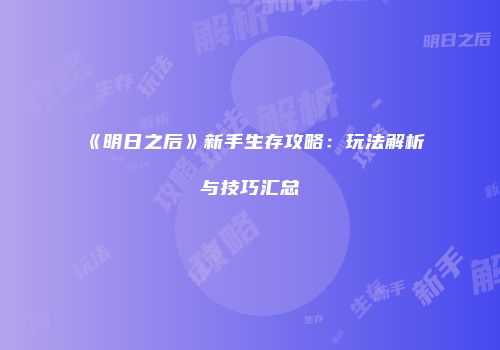 《明日之后》新手生存攻略：玩法解析与技巧汇总
