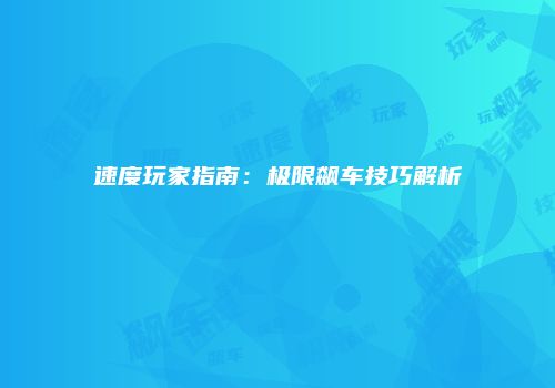 速度玩家指南：极限飙车技巧解析