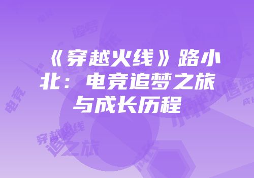 《穿越火线》路小北：电竞追梦之旅与成长历程