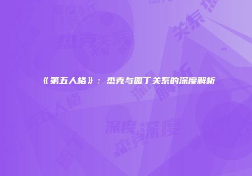 《第五人格》：杰克与园丁关系的深度解析