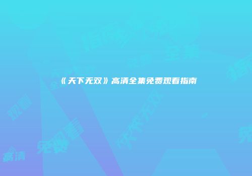 《天下无双》高清全集免费观看指南