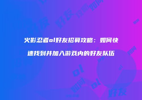 火影忍者ol好友招募攻略：如何快速找到并加入游戏内的好友队伍