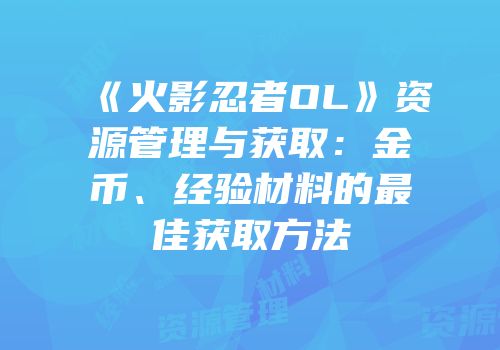 《火影忍者OL》资源管理与获取：金币、经验材料的最佳获取方法