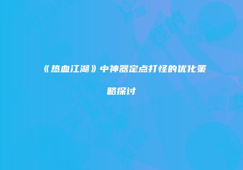 《热血江湖》中神器定点打怪的优化策略探讨
