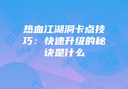 热血江湖洞卡点技巧：快速升级的秘诀是什么