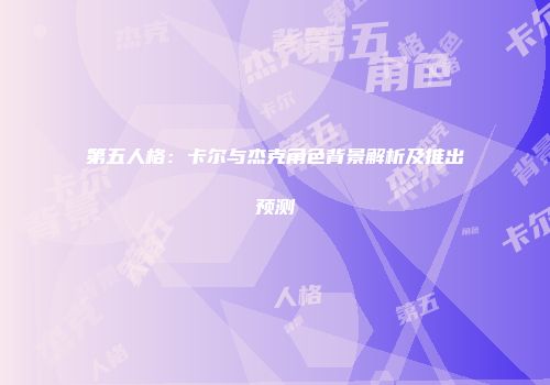 第五人格：卡尔与杰克角色背景解析及推出预测