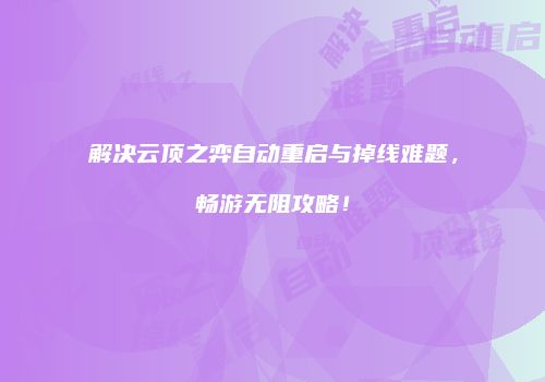 解决云顶之弈自动重启与掉线难题，畅游无阻攻略！