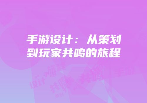 手游设计：从策划到玩家共鸣的旅程