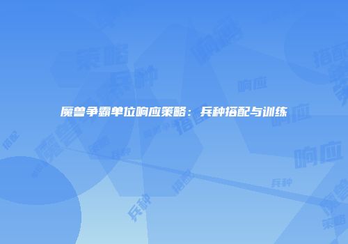 魔兽争霸单位响应策略：兵种搭配与训练