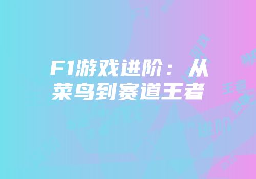 F1游戏进阶：从菜鸟到赛道王者