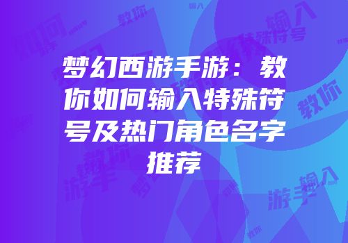 梦幻西游手游：教你如何输入特殊符号及热门角色名字推荐