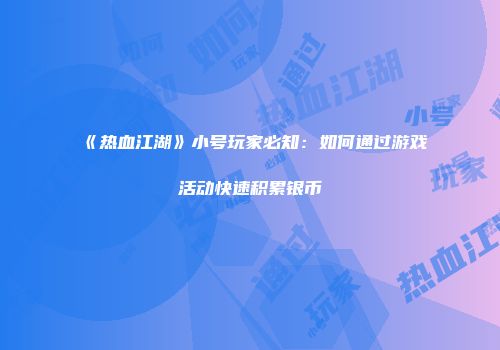 《热血江湖》小号玩家必知：如何通过游戏活动快速积累银币