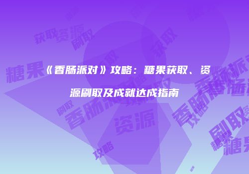 《香肠派对》攻略：糖果获取、资源刷取及成就达成指南